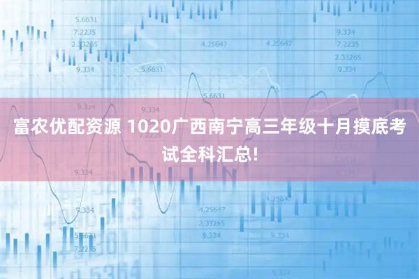 富农优配资源 1020广西南宁高三年级十月摸底考试全科汇总!