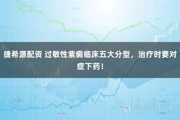 捷希源配资 过敏性紫癜临床五大分型，治疗时要对症下药！