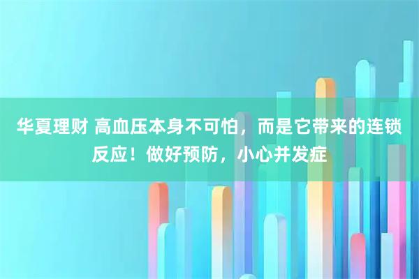 华夏理财 高血压本身不可怕，而是它带来的连锁反应！做好预防，小心并发症