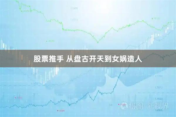 股票推手 从盘古开天到女娲造人