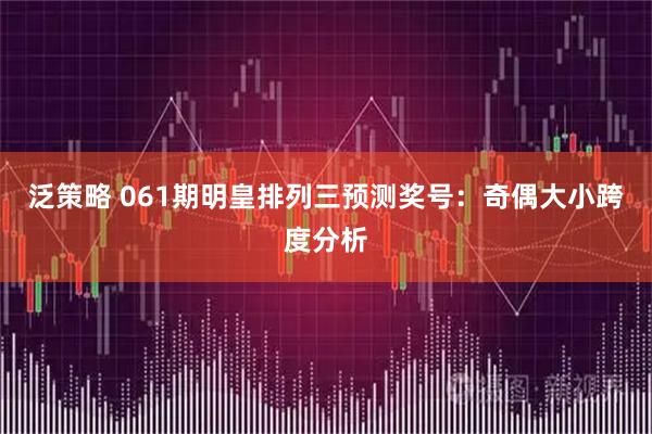 泛策略 061期明皇排列三预测奖号：奇偶大小跨度分析
