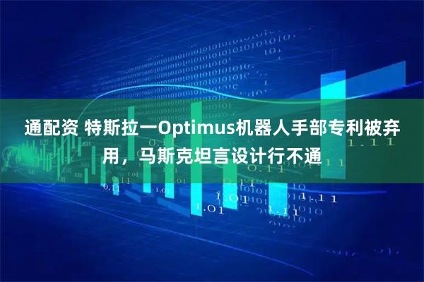 通配资 特斯拉一Optimus机器人手部专利被弃用，马斯克坦言设计行不通