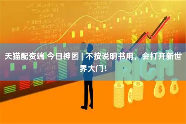 天猫配资端 今日神图 | 不按说明书用，会打开新世界大门！