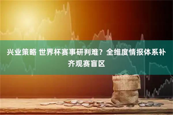 兴业策略 世界杯赛事研判难？全维度情报体系补齐观赛盲区