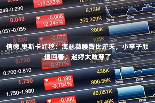 信德 奥斯卡红毯：海瑟薇腰臀比逆天，小李子颜值回春，赵婷太敢穿了
