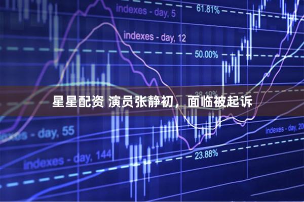 星星配资 演员张静初，面临被起诉