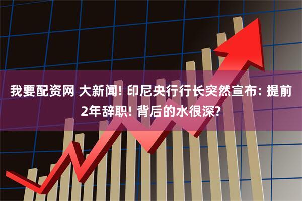 我要配资网 大新闻! 印尼央行行长突然宣布: 提前2年辞职! 背后的水很深?