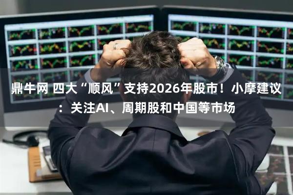 鼎牛网 四大“顺风”支持2026年股市！小摩建议：关注AI、周期股和中国等市场